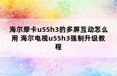 海尔摩卡u55h3的多屏互动怎么用 海尔电视u55h3强制升级教程